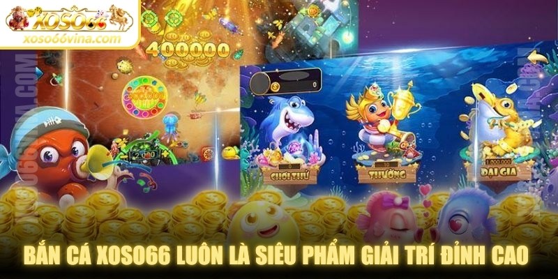 Bắn cá XOSO66 luôn là siêu phẩm giải trí đỉnh cao trên thị trường
