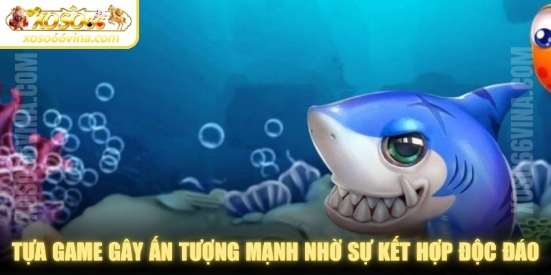 Tựa game gây ấn tượng mạnh nhờ sự kết hợp độc đáo, thú vị