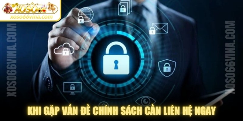 Khi gặp các vấn đề liên quan đến chính sách cần liên hệ ngay