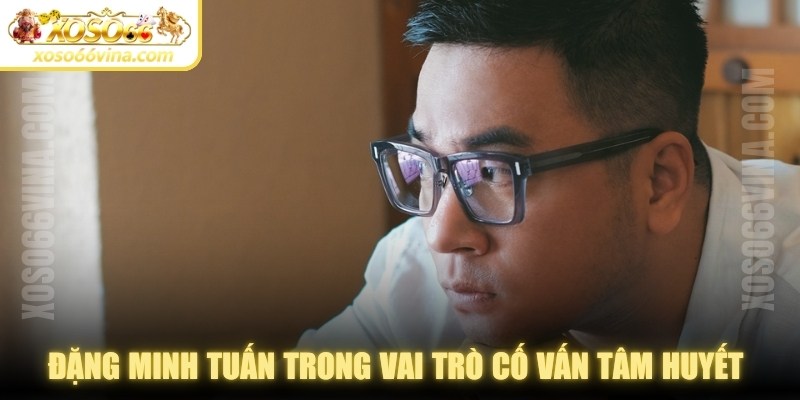 Đặng Minh Tuấn trong vai trò cố vấn tâm huyết được đánh giá cao