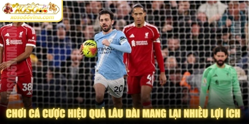 Chơi cá cược hiệu quả lâu dài mang lại nhiều lợi ích quan trọng