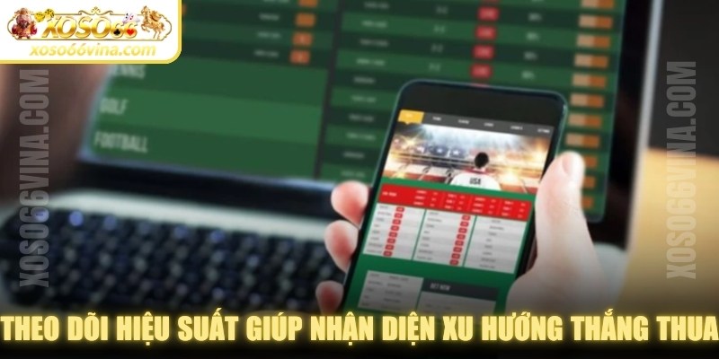 Theo dõi hiệu suất cá cược giúp bạn nhận diện xu hướng thắng thua 