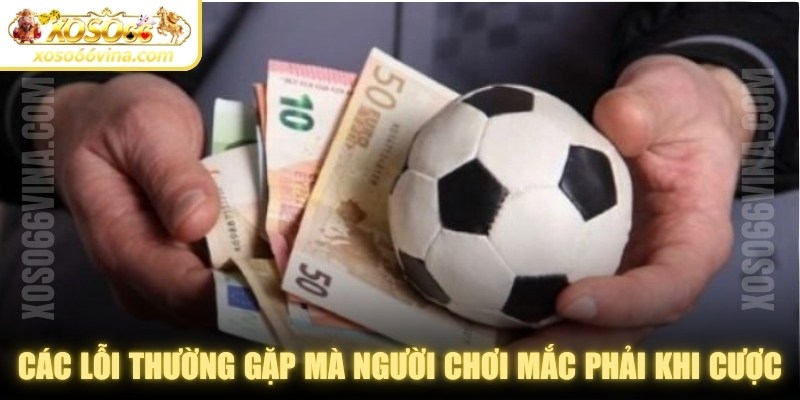 Các lỗi thường gặp mà người chơi mắc phải khi cá cược