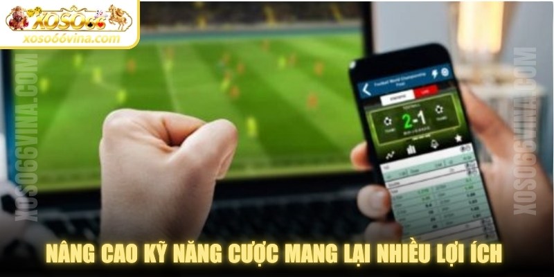 Nâng cao kỹ năng cược mang lại nhiều lợi ích thiết thực 
