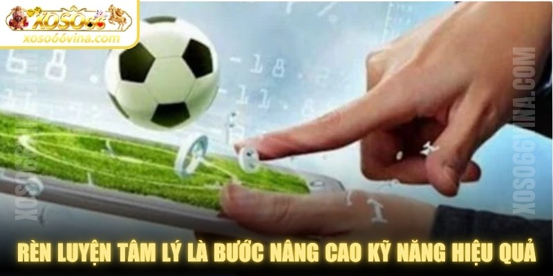 Rèn luyện tâm lý là bước hướng dẫn nâng cao kỹ năng đặt kèo hiệu quả