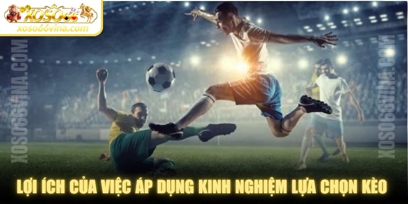 Lợi ích của việc áp dụng kinh nghiệm lựa chọn kèo phù hợp 