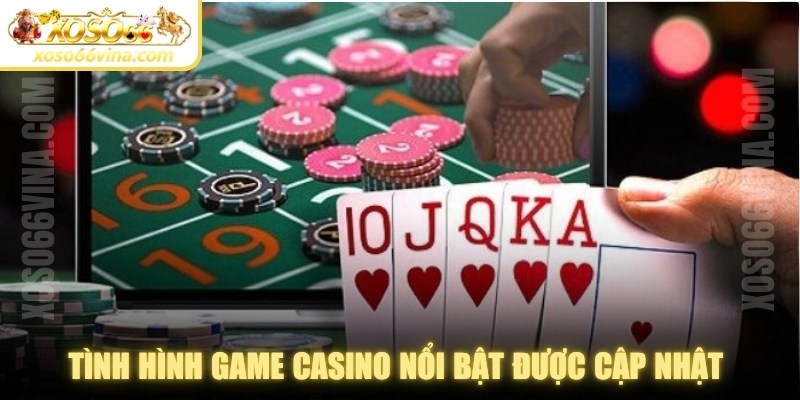 Tình hình game casino nổi bật được cập nhật với các trò chơi được ưa chuộng